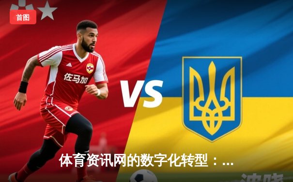 体育资讯网的数字化转型：从信息传递到生活方式构建