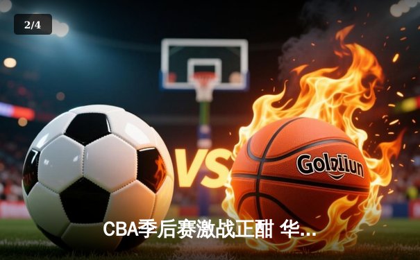 CBA季后赛激战正酣 华南虎加时险胜辽宁夺赛点 - 2