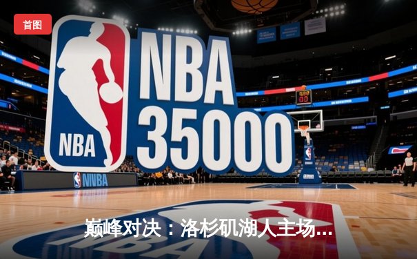 巅峰对决：洛杉矶湖人主场力克金州勇士，詹姆斯砍下三双率队取胜