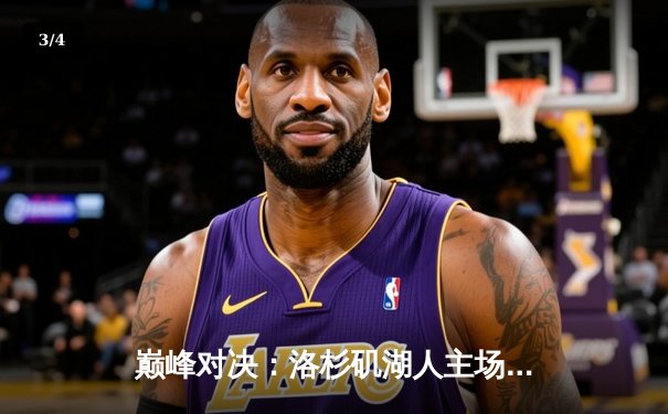 巅峰对决：洛杉矶湖人主场力克金州勇士，詹姆斯砍下三双率队取胜 - 3