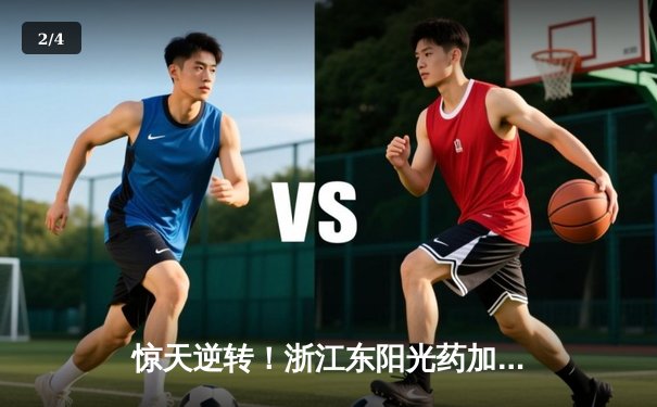 惊天逆转！浙江东阳光药加时险胜广东华南虎，胡金秋狂砍31分19篮板 - 2