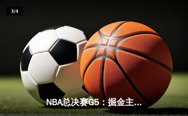 NBA总决赛G5：掘金主场力克热火，约基奇40+三双锁定赛点 - 3