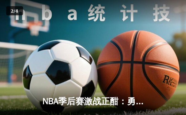NBA季后赛激战正酣：勇士惊天逆转独行侠，库里狂砍40分率队夺赛点 - 2