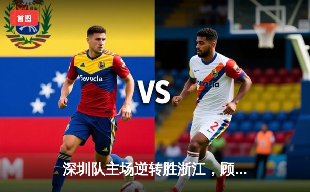 深圳队主场逆转胜浙江，顾全关键三分锁定胜局