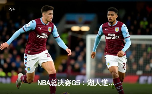 NBA总决赛G5：湖人逆转掘金，詹姆斯三分绝杀锁定胜局 - 2