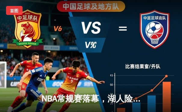 NBA常规赛落幕，湖人险胜勇士锁定西部前八