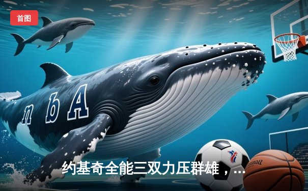 约基奇全能三双力压群雄，掘金主场加时险胜勇士锁定季后赛席位