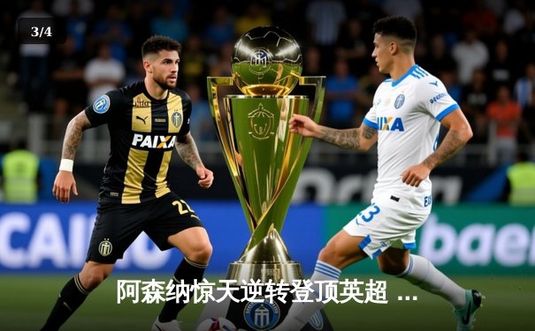 阿森纳惊天逆转登顶英超 哈弗茨绝杀点燃酋长球场 - 3