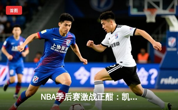 NBA季后赛激战正酣：凯尔特人加时险胜雄鹿，塔图姆狂砍42分创纪录