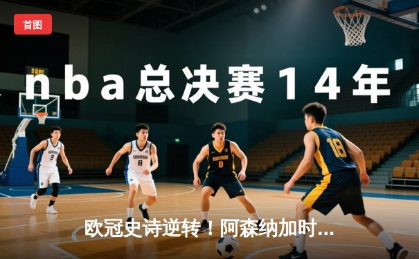 欧冠史诗逆转！阿森纳加时绝杀拜仁 萨卡制胜球点燃酋长球场