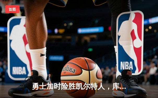 勇士加时险胜凯尔特人，库里狂砍43分率队捍卫主场