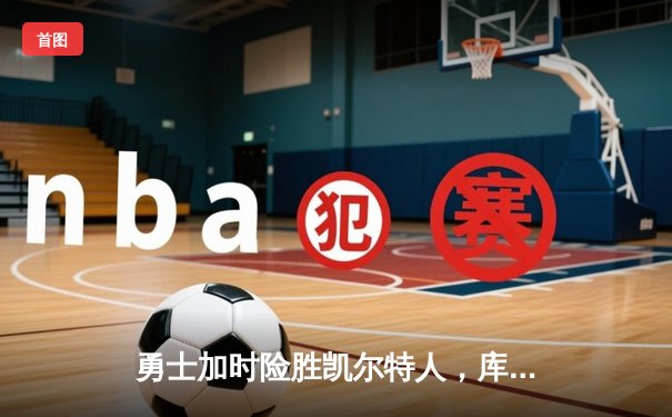 勇士加时险胜凯尔特人，库里狂砍43分率队捍卫主场
